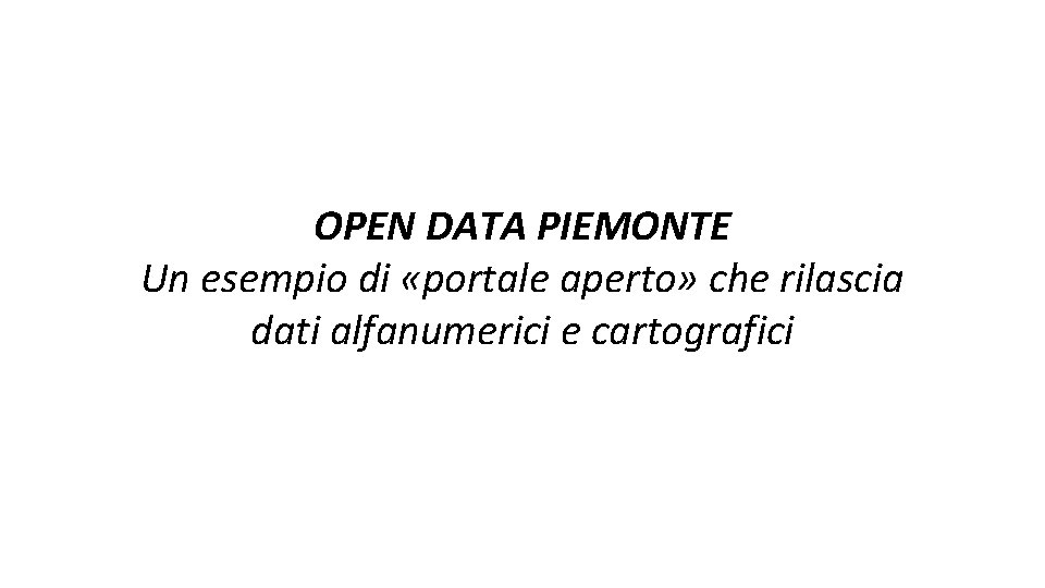OPEN DATA PIEMONTE Un esempio di «portale aperto» che rilascia dati alfanumerici e cartografici