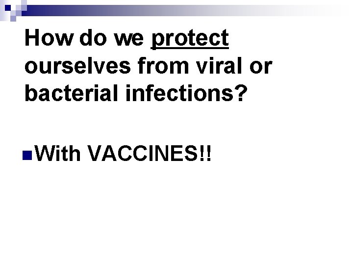 How do we protect ourselves from viral or bacterial infections? n With VACCINES!! 