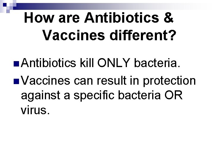 How are Antibiotics & Vaccines different? n Antibiotics kill ONLY bacteria. n Vaccines can