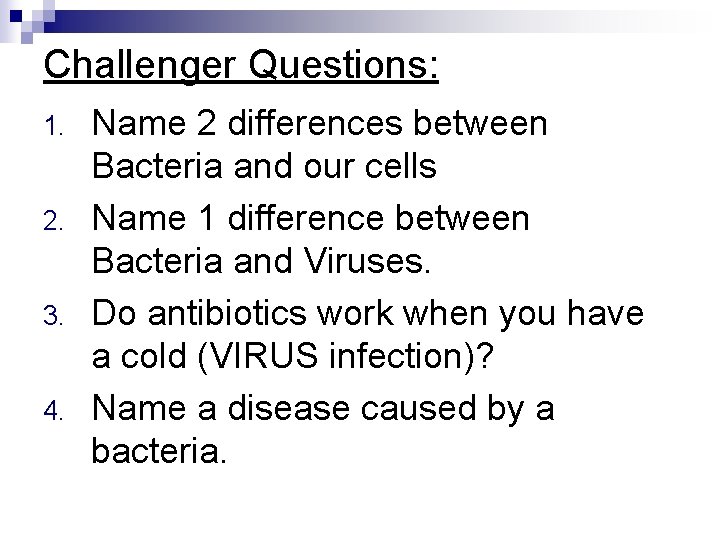 Challenger Questions: 1. 2. 3. 4. Name 2 differences between Bacteria and our cells