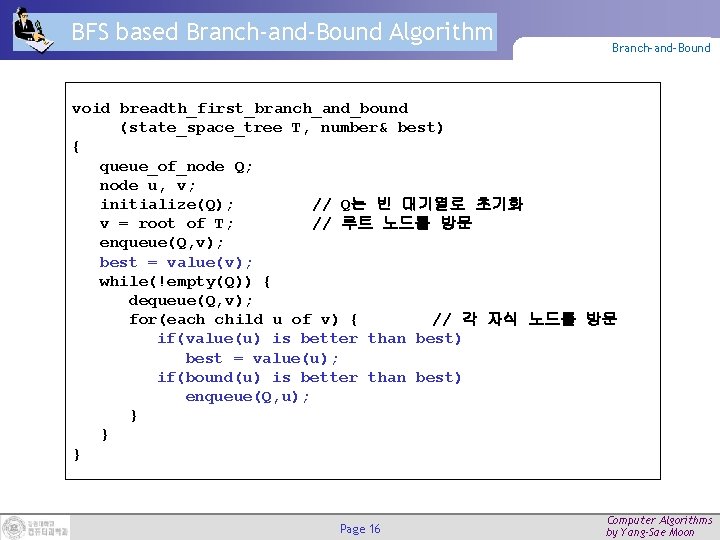 BFS based Branch-and-Bound Algorithm Branch-and-Bound void breadth_first_branch_and_bound (state_space_tree T, number& best) { queue_of_node Q;