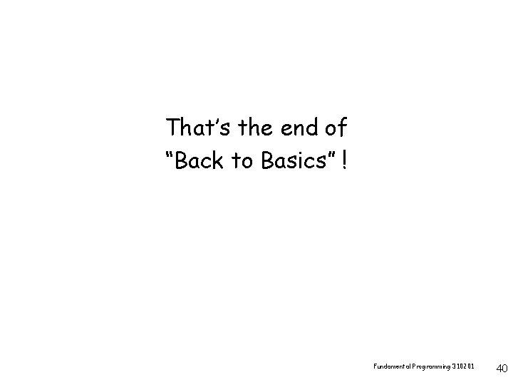 That’s the end of “Back to Basics” ! Fundamental Programming 310201 40 