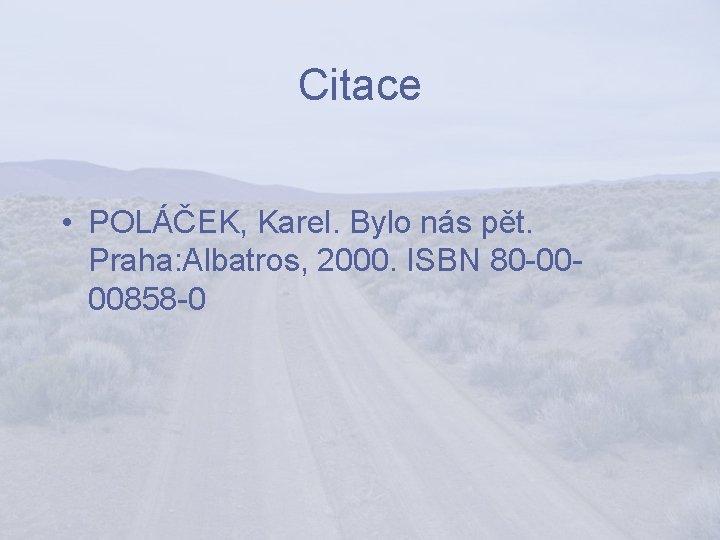 Citace • POLÁČEK, Karel. Bylo nás pět. Praha: Albatros, 2000. ISBN 80 -0000858 -0