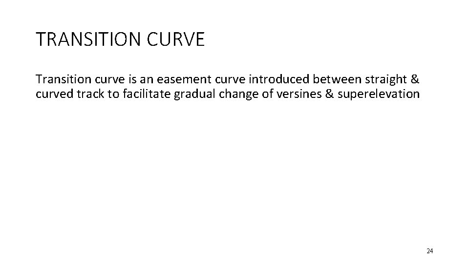 TRANSITION CURVE Transition curve is an easement curve introduced between straight & curved track
