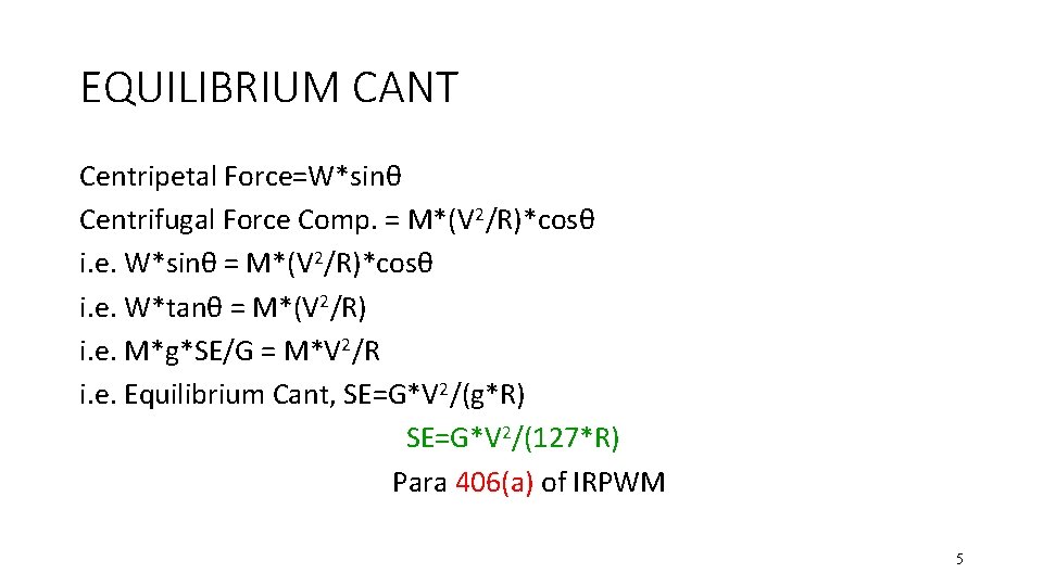 EQUILIBRIUM CANT Centripetal Force=W*sinθ Centrifugal Force Comp. = M*(V 2/R)*cosθ i. e. W*sinθ =