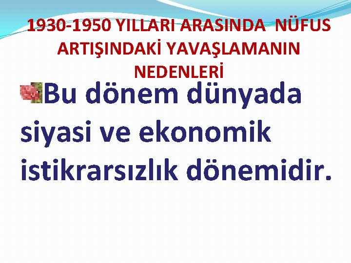 1930 -1950 YILLARI ARASINDA NÜFUS ARTIŞINDAKİ YAVAŞLAMANIN NEDENLERİ Bu dönem dünyada siyasi ve ekonomik