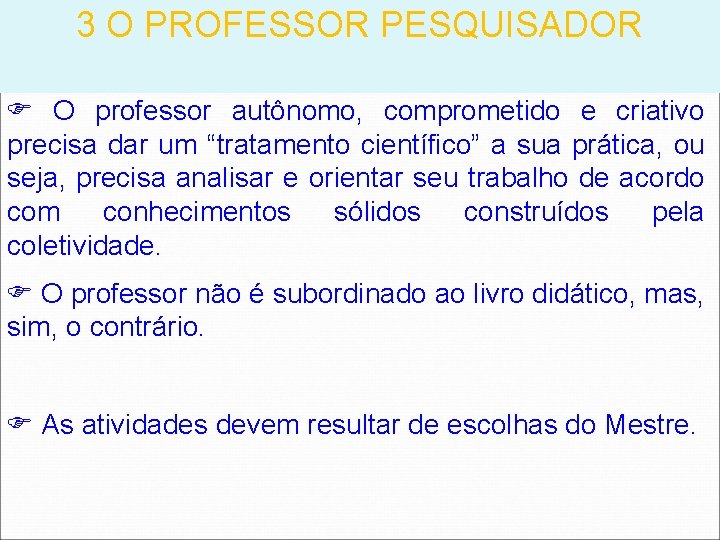 3 O PROFESSOR PESQUISADOR O professor autônomo, comprometido e criativo precisa dar um “tratamento