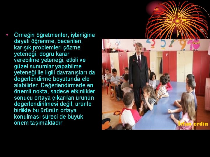  • Örneğin öğretmenler, işbirliğine dayalı öğrenme, becerileri, karışık problemleri çözme yeteneği, doğru karar