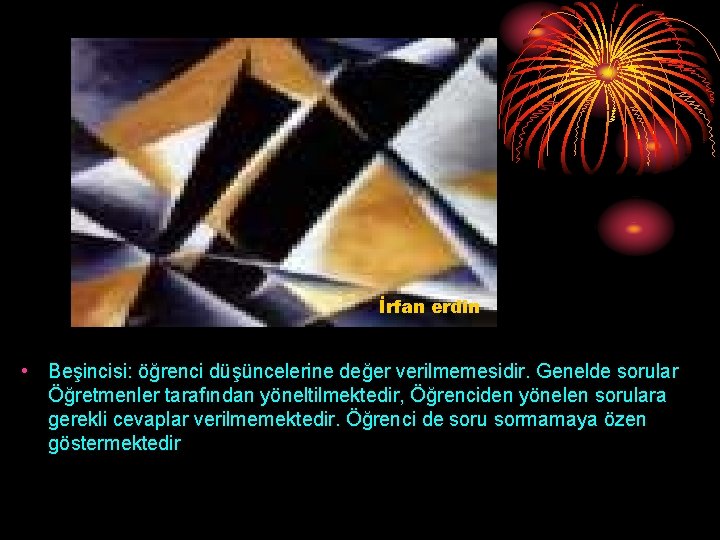İrfan erdin • Beşincisi: öğrenci düşüncelerine değer verilmemesidir. Genelde sorular Öğretmenler tarafından yöneltilmektedir, Öğrenciden