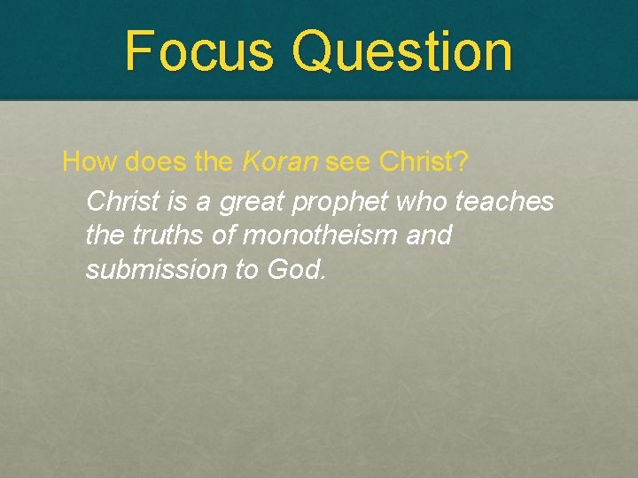 Focus Question How does the Koran see Christ? Christ is a great prophet who Focus Question How does the Koran see Christ? Christ is a great prophet who