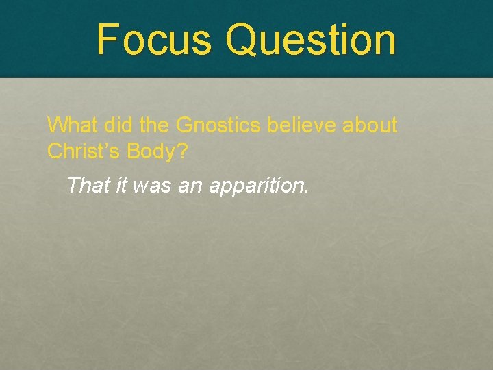 Focus Question What did the Gnostics believe about Christ’s Body? That it was an Focus Question What did the Gnostics believe about Christ’s Body? That it was an