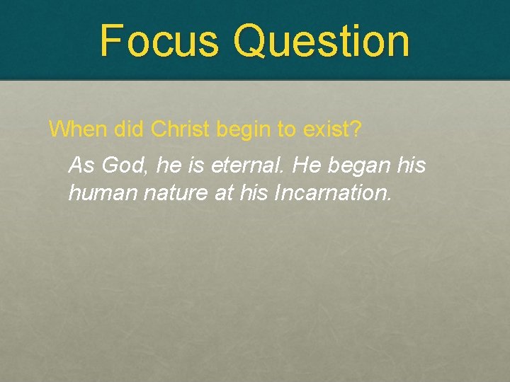 Focus Question When did Christ begin to exist? As God, he is eternal. He