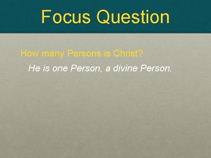 Focus Question How many Persons is Christ? He is one Person, a divine Person. Focus Question How many Persons is Christ? He is one Person, a divine Person.