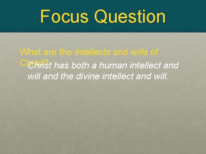 Focus Question What are the intellects and wills of Christ? Christ has both a
