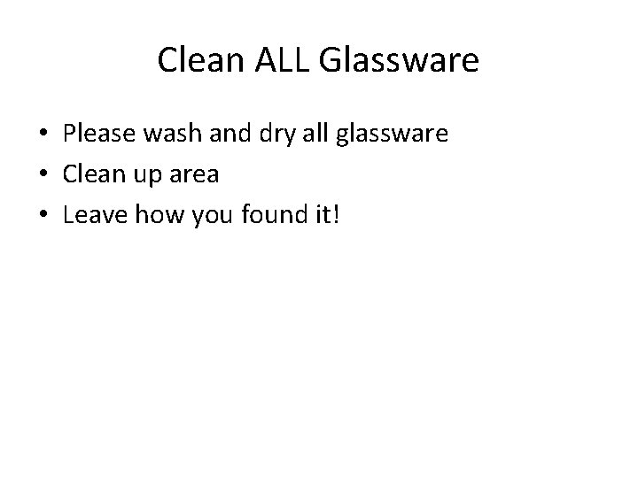 Clean ALL Glassware • Please wash and dry all glassware • Clean up area