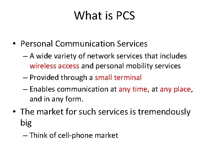 What is PCS • Personal Communication Services – A wide variety of network services