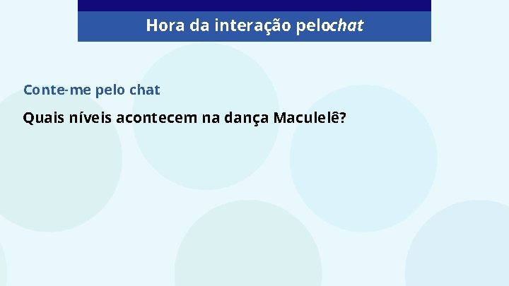 Hora da interação pelochat Conte-me pelo chat Quais níveis acontecem na dança Maculelê? 