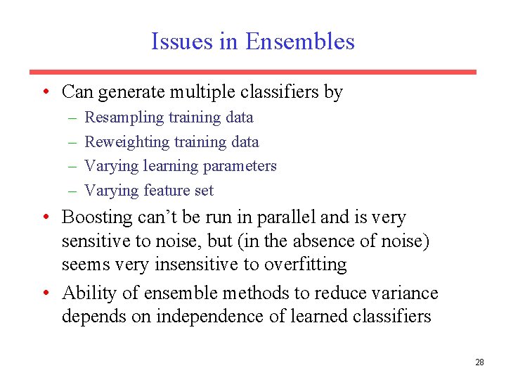 Issues in Ensembles • Can generate multiple classifiers by – – Resampling training data