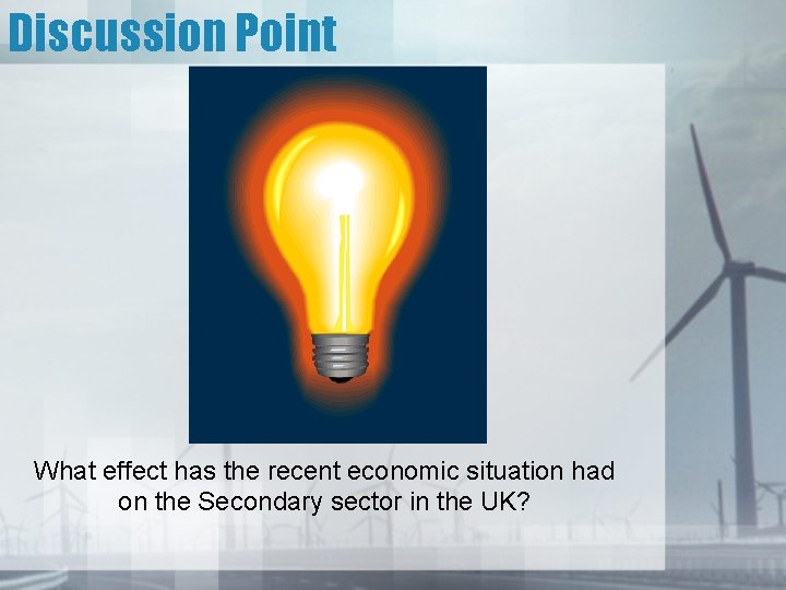 Discussion Point What effect has the recent economic situation had on the Secondary sector