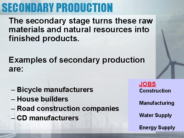 SECONDARY PRODUCTION The secondary stage turns these raw materials and natural resources into finished
