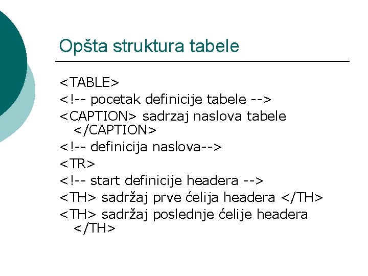 Opšta struktura tabele <TABLE> <!-- pocetak definicije tabele --> <CAPTION> sadrzaj naslova tabele </CAPTION>