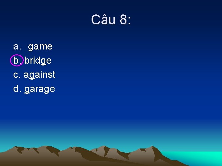 Câu 8: a. game b. bridge c. against d. garage 