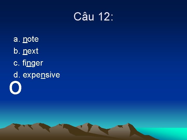 Câu 12: a. note b. next c. finger d. expensive o 