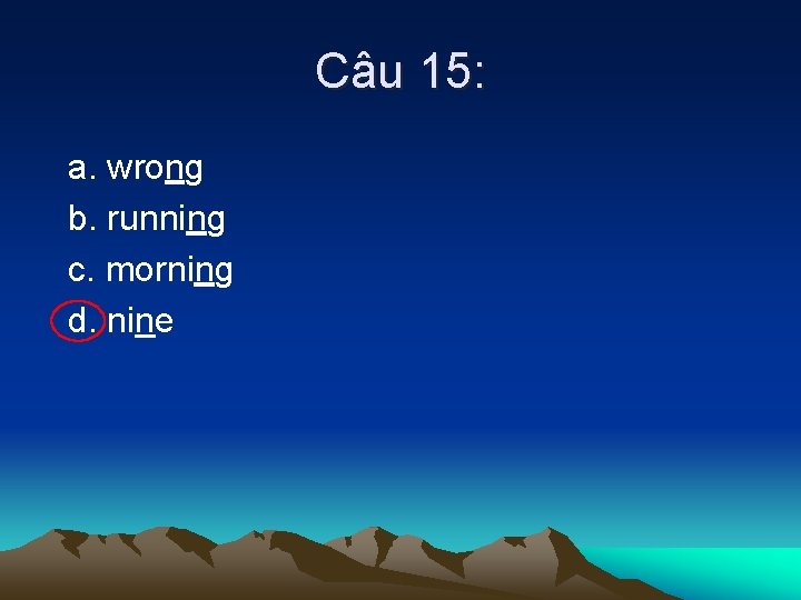 Câu 15: a. wrong b. running c. morning d. nine 