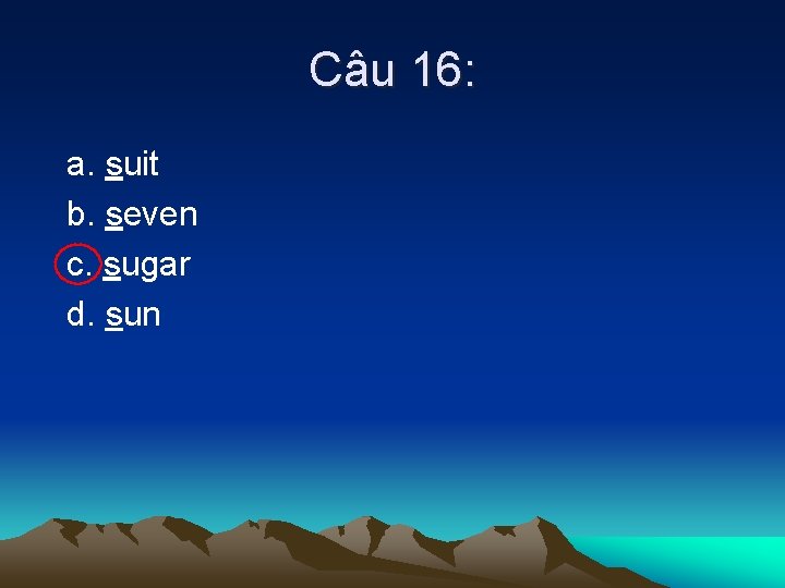 Câu 16: a. suit b. seven c. sugar d. sun 