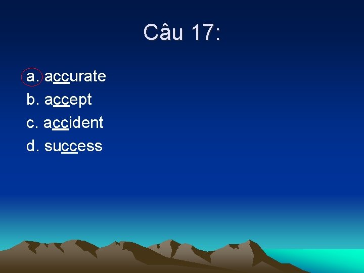 Câu 17: a. accurate b. accept c. accident d. success 