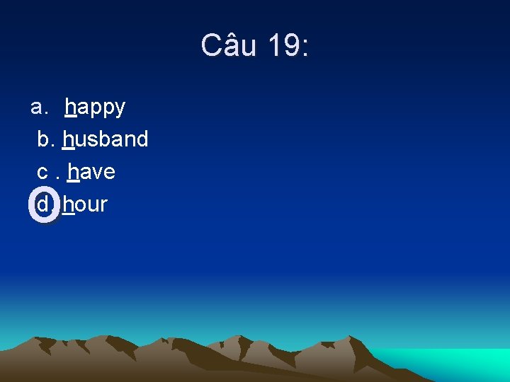 Câu 19: a. happy b. husband c. have d. hour o 