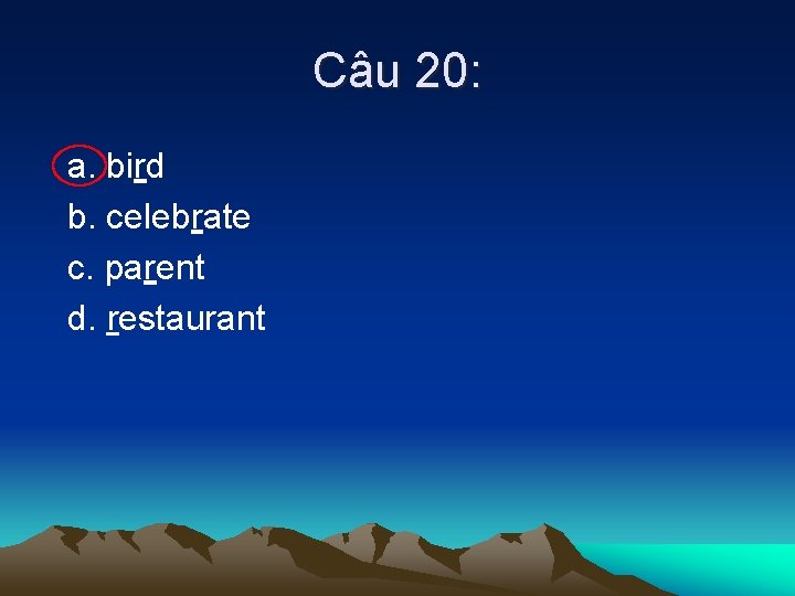 Câu 20: a. bird b. celebrate c. parent d. restaurant 