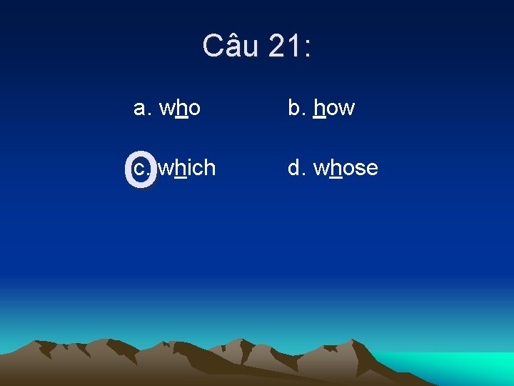 Câu 21: a. who o c. which b. how d. whose 