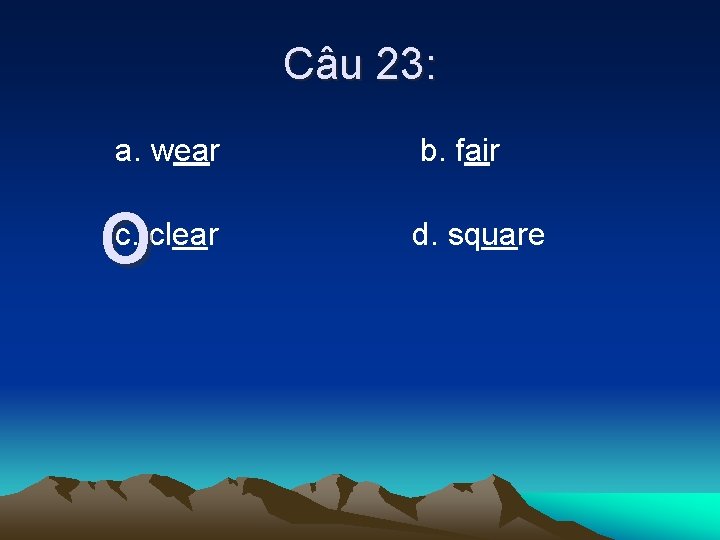 Câu 23: a. wear o c. clear b. fair d. square 