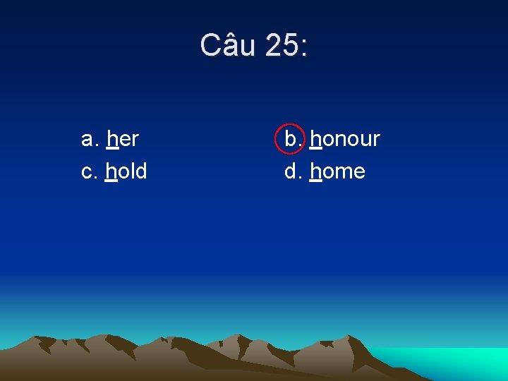 Câu 25: a. her c. hold b. honour d. home 