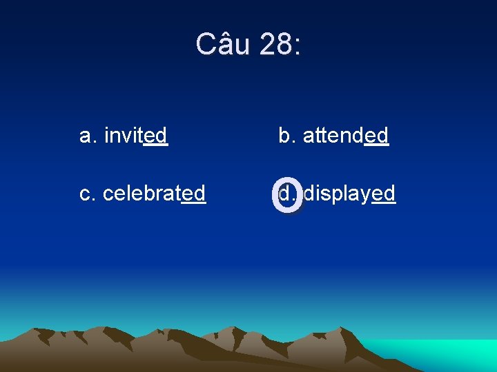 Câu 28: a. invited c. celebrated b. attended o d. displayed 