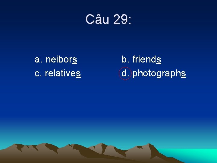 Câu 29: a. neibors c. relatives b. friends d. photographs 