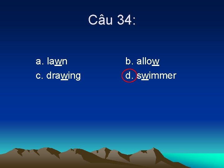 Câu 34: a. lawn c. drawing b. allow d. swimmer 