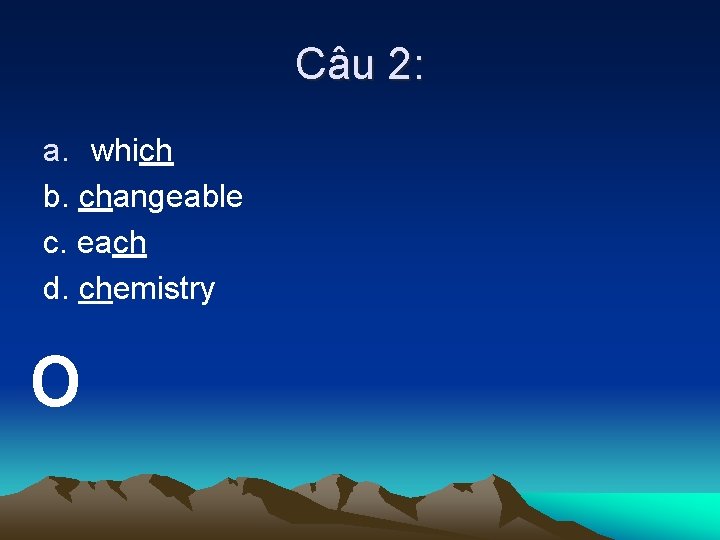 Câu 2: a. which b. changeable c. each d. chemistry o 