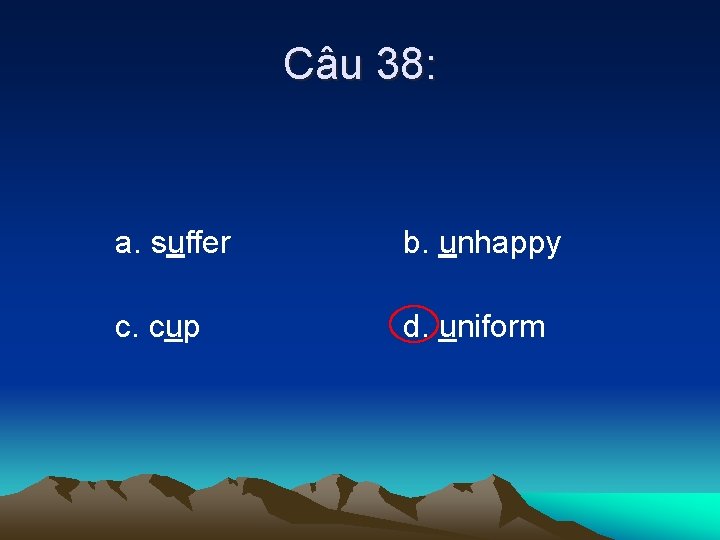 Câu 38: a. suffer b. unhappy c. cup d. uniform 
