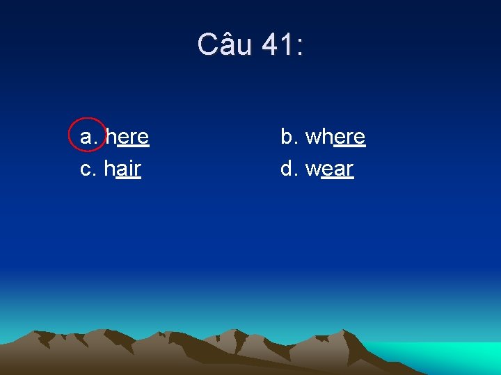 Câu 41: a. here c. hair b. where d. wear 