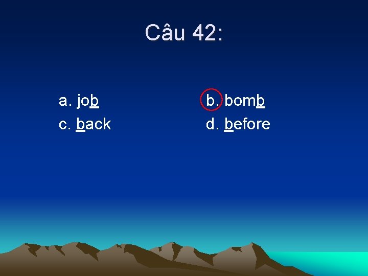 Câu 42: a. job c. back b. bomb d. before 