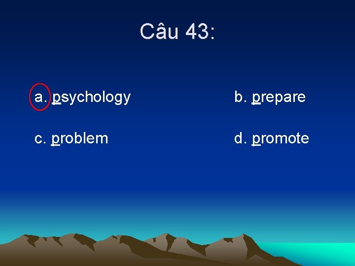Câu 43: a. psychology b. prepare c. problem d. promote 
