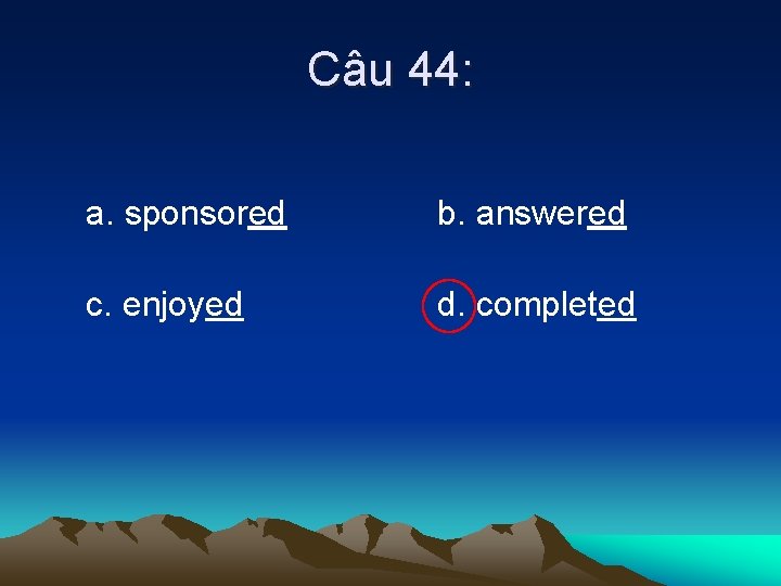 Câu 44: a. sponsored b. answered c. enjoyed d. completed 