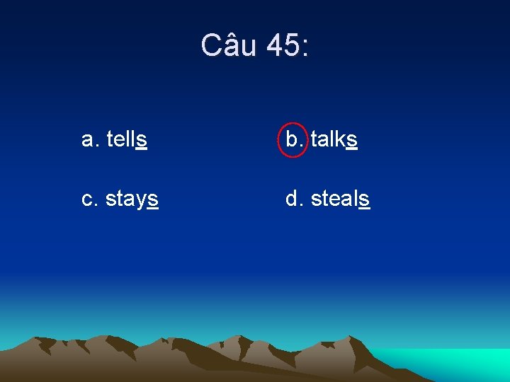 Câu 45: a. tells b. talks c. stays d. steals 