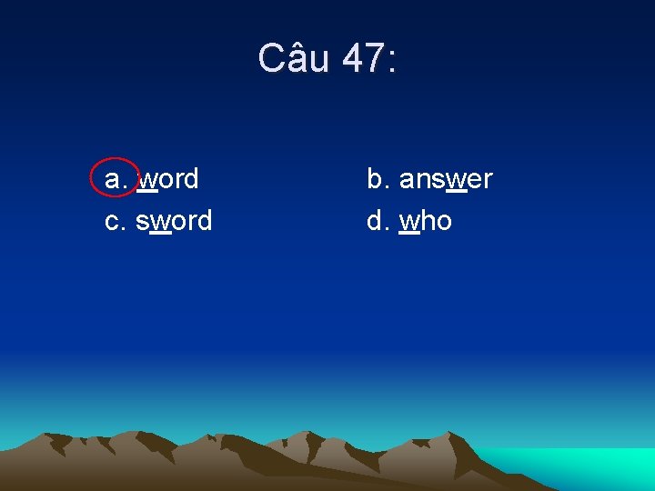 Câu 47: a. word c. sword b. answer d. who 
