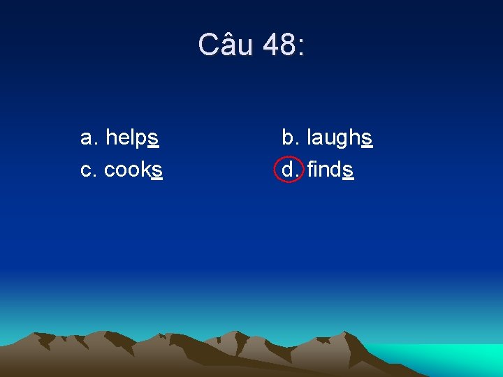 Câu 48: a. helps c. cooks b. laughs d. finds 