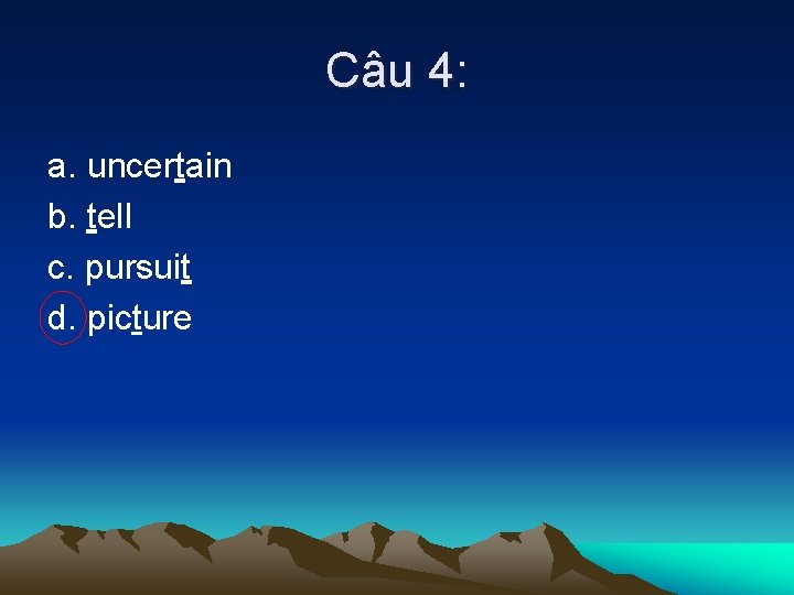 Câu 4: a. uncertain b. tell c. pursuit d. picture 