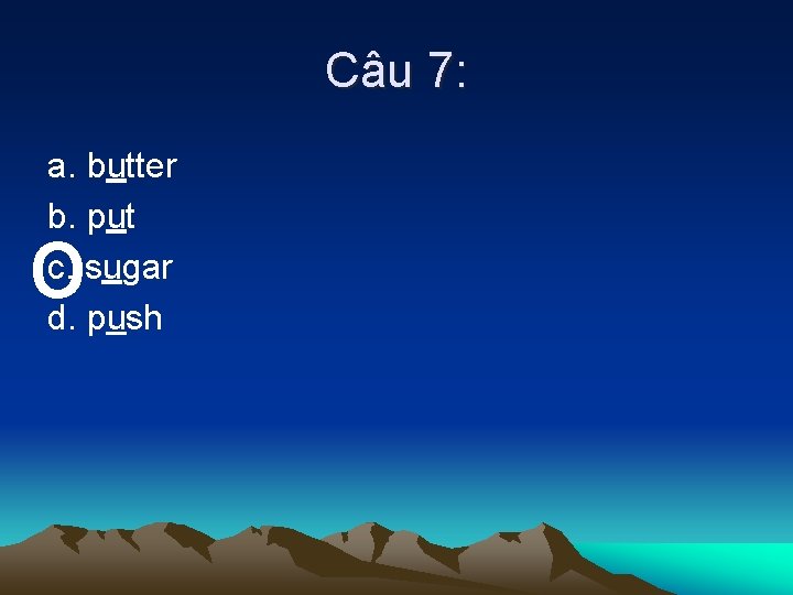 Câu 7: a. butter b. put c. sugar d. push o 