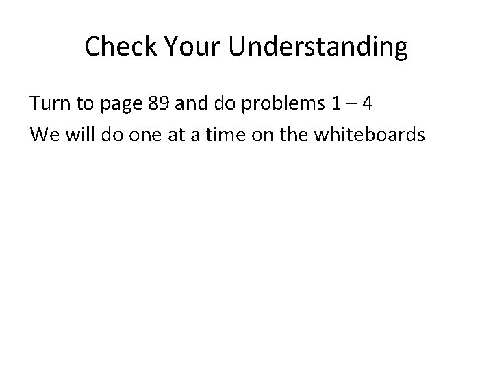 Check Your Understanding Turn to page 89 and do problems 1 – 4 We